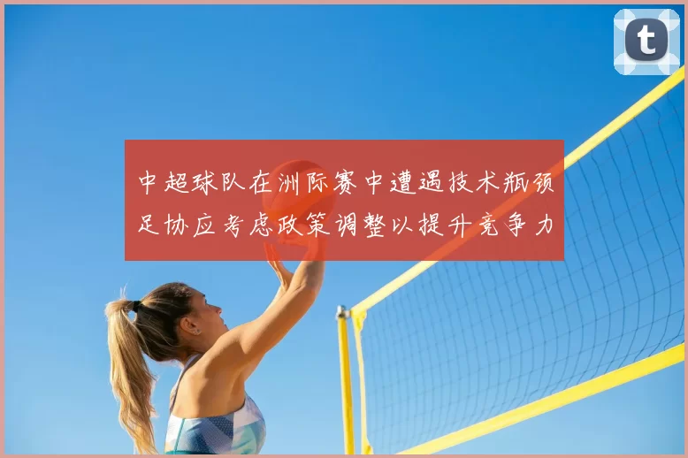 中超球队在洲际赛中遭遇技术瓶颈足协应考虑政策调整以提升竞争力