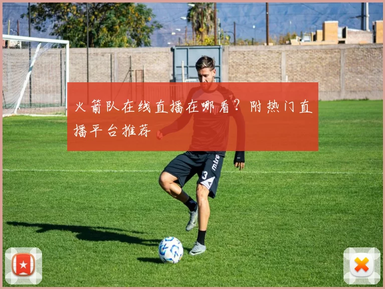 火箭队在线直播在哪看?附热门直播平台推荐