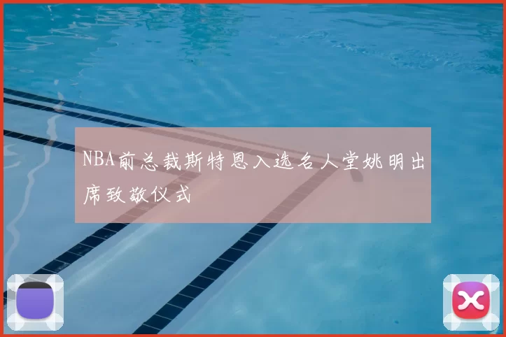 NBA前总裁斯特恩入选名人堂姚明出席致敬仪式