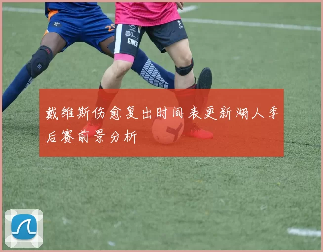 戴维斯伤愈复出时间表更新湖人季后赛前景分析