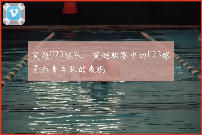 英超U23球队：英超联赛中的U23球员和青年队的表现