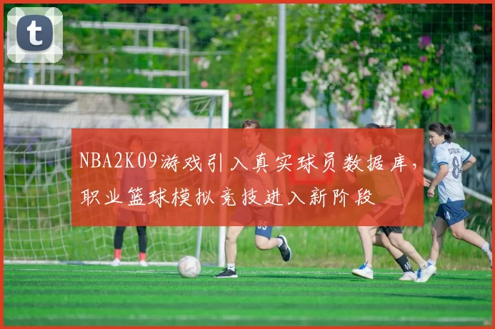 NBA2K09游戏引入真实球员数据库，职业篮球模拟竞技进入新阶段