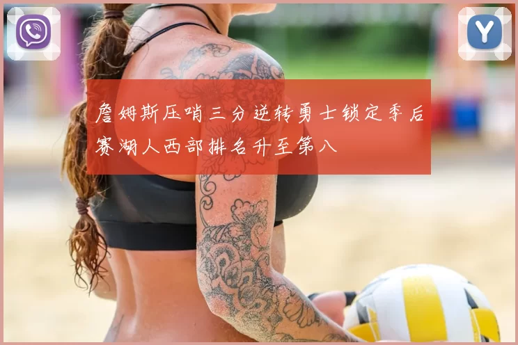 詹姆斯压哨三分逆转勇士锁定季后赛湖人西部排名升至第八