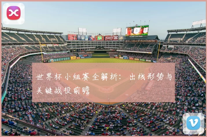 世界杯小组赛全解析:出线形势与关键战役前瞻