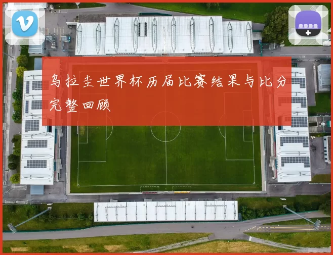乌拉圭世界杯历届比赛结果与比分完整回顾