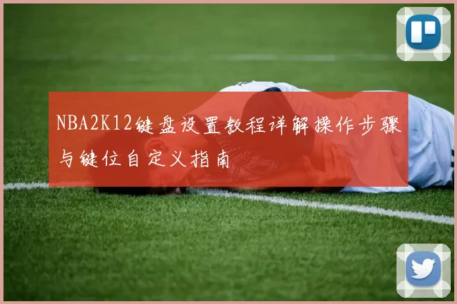 NBA2K12键盘设置教程详解操作步骤与键位自定义指南
