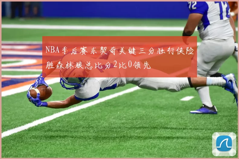 NBA季后赛东契奇关键三分独行侠险胜森林狼总比分2比0领先