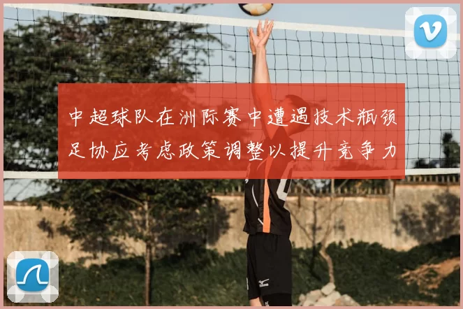 中超球队在洲际赛中遭遇技术瓶颈足协应考虑政策调整以提升竞争力