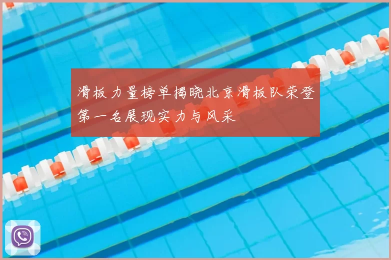 滑板力量榜单揭晓北京滑板队荣登第一名展现实力与风采