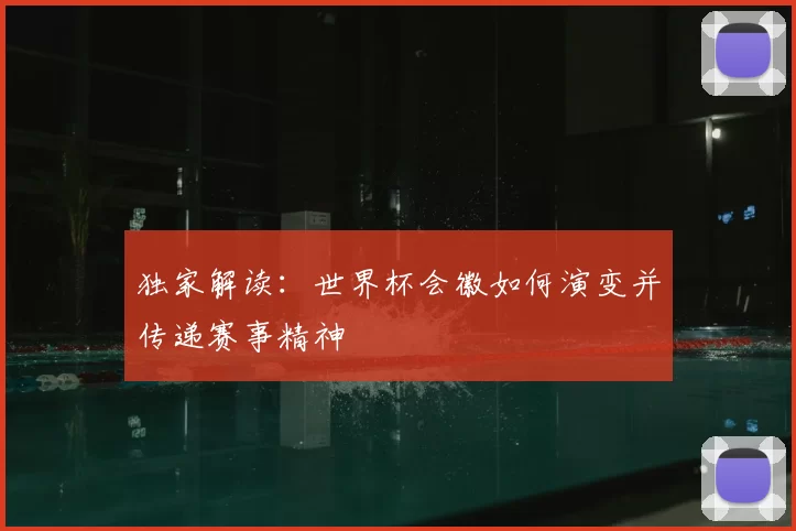 独家解读:世界杯会徽如何演变并传递赛事精神