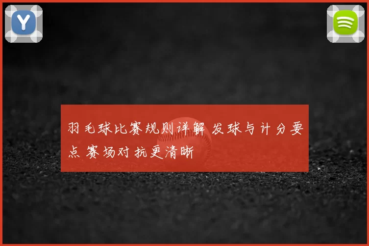 羽毛球比赛规则详解 发球与计分要点 赛场对抗更清晰