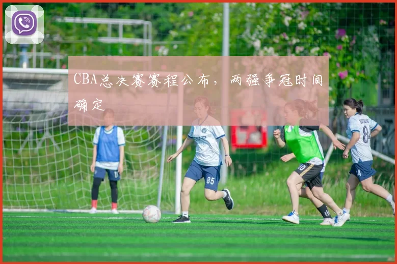CBA总决赛赛程公布,两强争冠时间确定