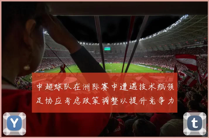 中超球队在洲际赛中遭遇技术瓶颈足协应考虑政策调整以提升竞争力
