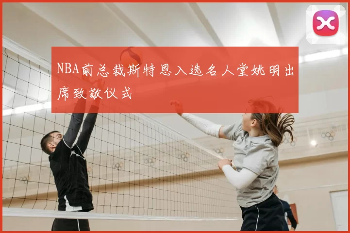 NBA前总裁斯特恩入选名人堂姚明出席致敬仪式
