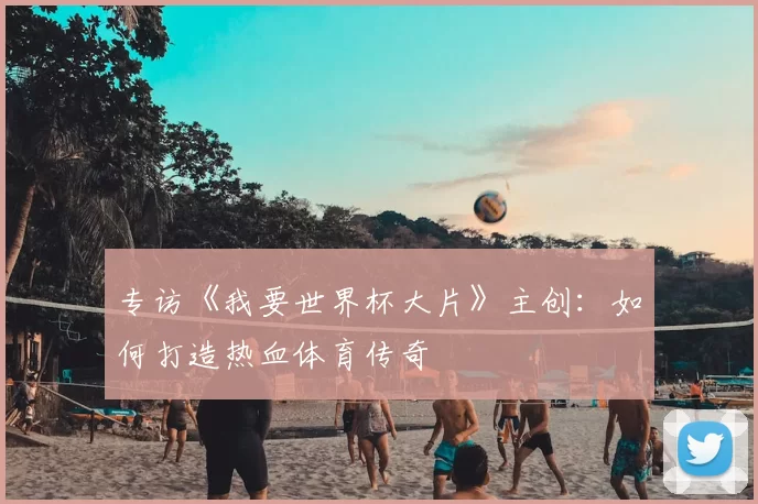 专访《我要世界杯大片》主创:如何打造热血体育传奇