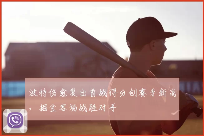 波特伤愈复出首战得分创赛季新高，掘金客场战胜对手