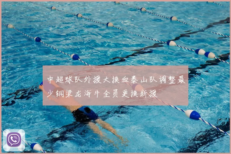 中超球队外援大换血泰山队调整最少铜梁龙海牛全员更换新援