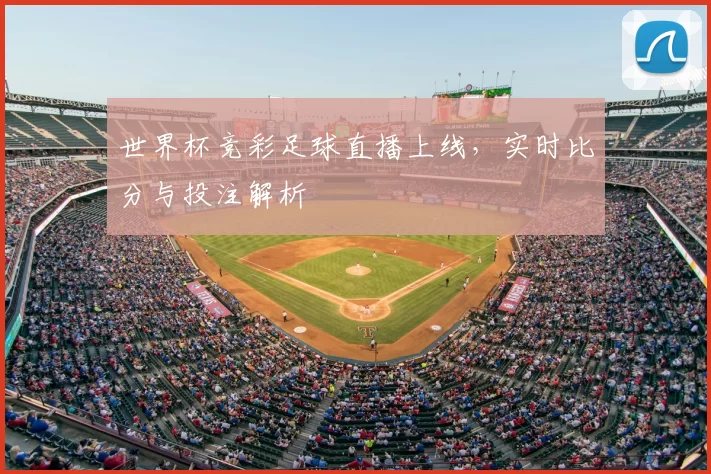 世界杯竞彩足球直播上线,实时比分与投注解析