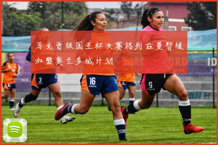 马竞晋级国王杯决赛格列兹曼暂缓加盟奥兰多城计划