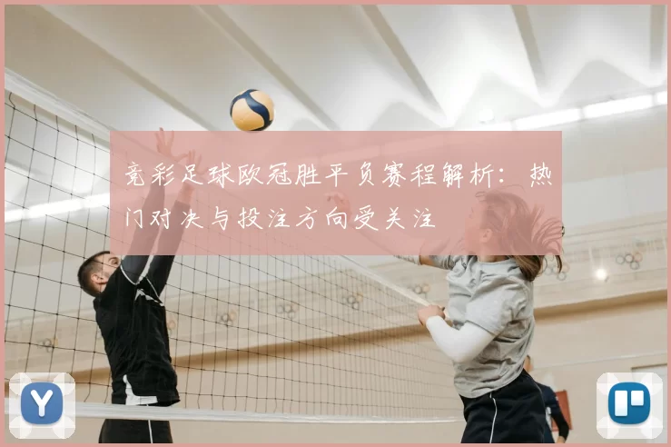 竞彩足球欧冠胜平负赛程解析：热门对决与投注方向受关注