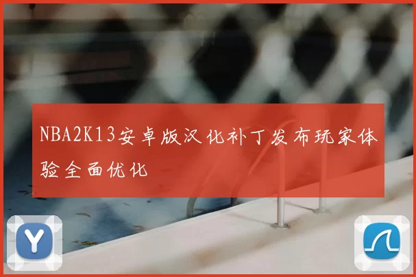 NBA2K13安卓版汉化补丁发布玩家体验全面优化
