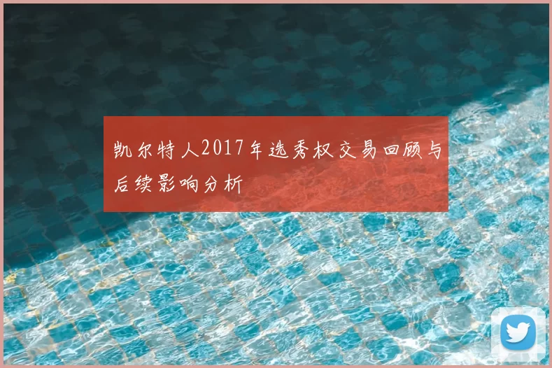 凯尔特人2017年选秀权交易回顾与后续影响分析