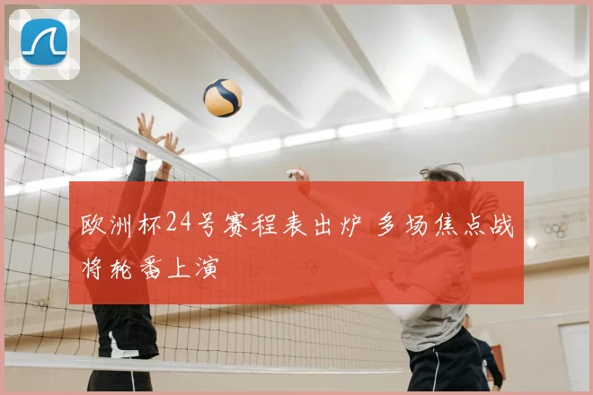 欧洲杯24号赛程表出炉 多场焦点战将轮番上演