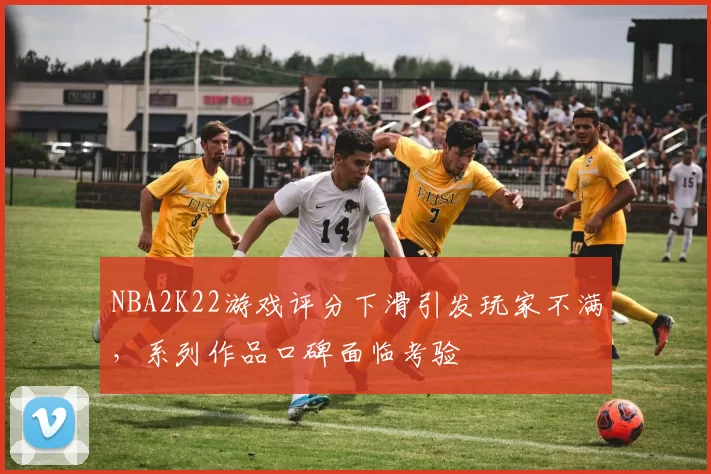 NBA2K22游戏评分下滑引发玩家不满,系列作品口碑面临考验