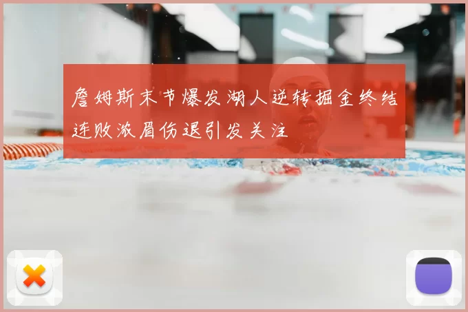 詹姆斯末节爆发湖人逆转掘金终结连败浓眉伤退引发关注