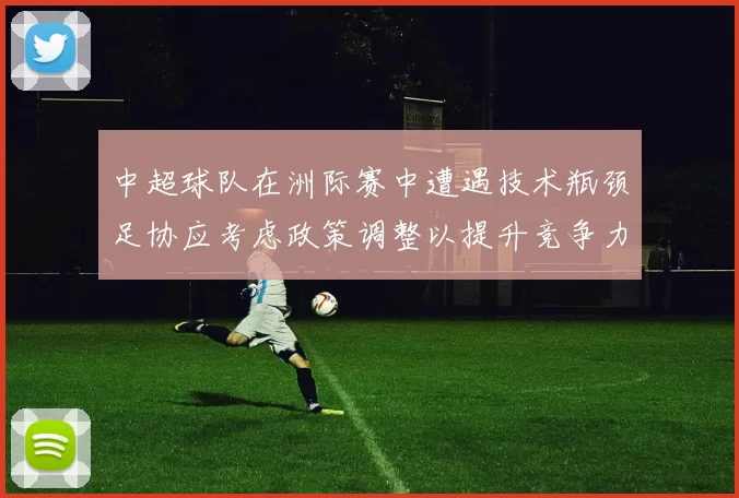 中超球队在洲际赛中遭遇技术瓶颈足协应考虑政策调整以提升竞争力