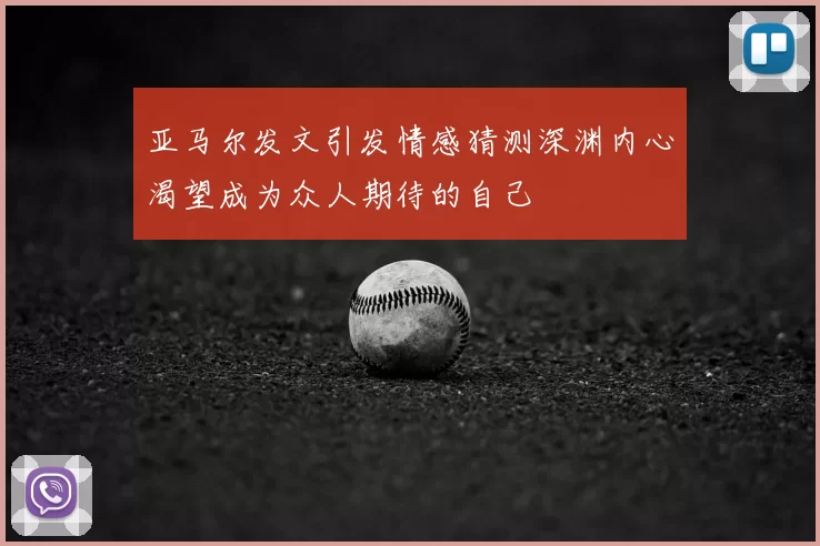 亚马尔发文引发情感猜测深渊内心渴望成为众人期待的自己