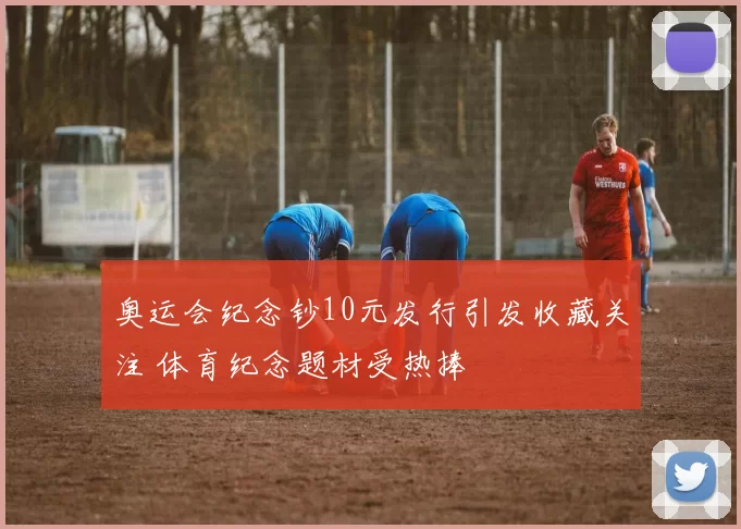 奥运会纪念钞10元发行引发收藏关注 体育纪念题材受热捧