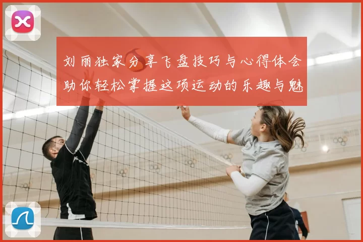 刘丽独家分享飞盘技巧与心得体会助你轻松掌握这项运动的乐趣与魅力