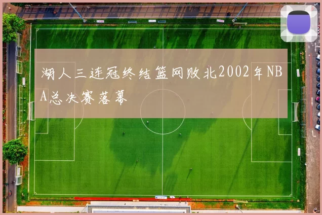 湖人三连冠终结篮网败北2002年NBA总决赛落幕