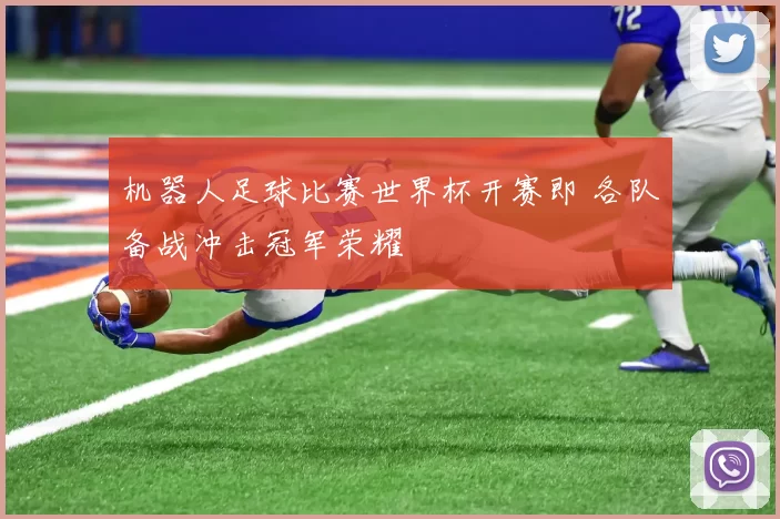 机器人足球比赛世界杯开赛即 各队备战冲击冠军荣耀
