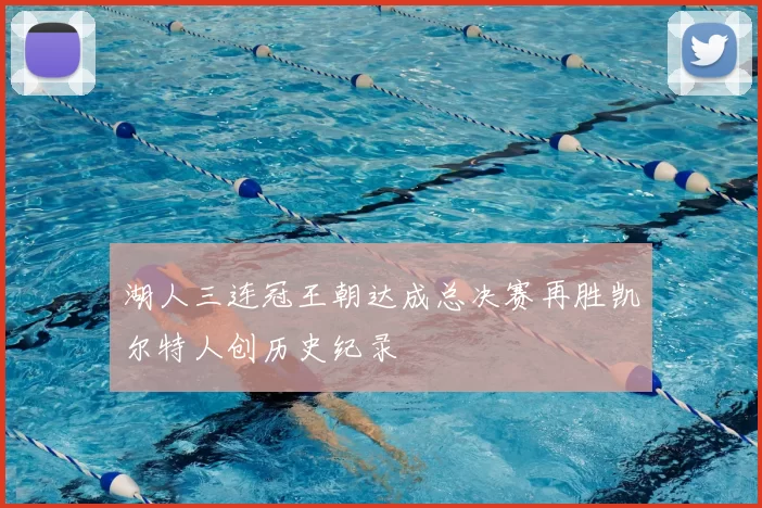 湖人三连冠王朝达成总决赛再胜凯尔特人创历史纪录