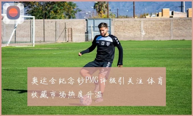 奥运会纪念钞PMG评级引关注 体育收藏市场热度升温