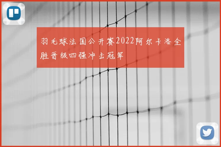 羽毛球法国公开赛2022阿尔卡洛全胜晋级四强冲击冠军