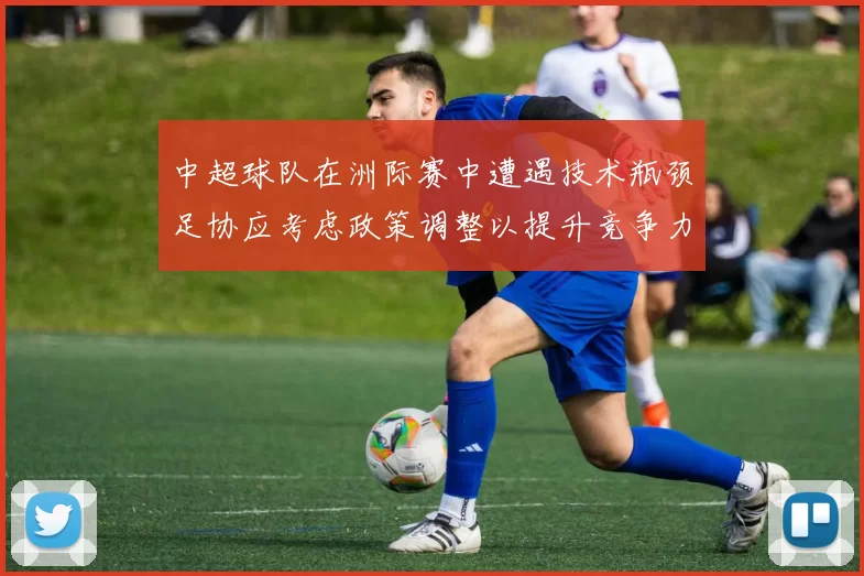 中超球队在洲际赛中遭遇技术瓶颈足协应考虑政策调整以提升竞争力