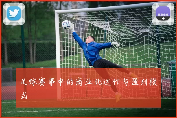 足球赛事中的商业化运作与盈利模式