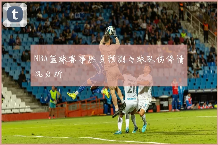 NBA篮球赛事胜负预测与球队伤停情况分析