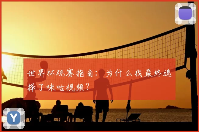 世界杯观赛指南：为什么我最终选择了咪咕视频？