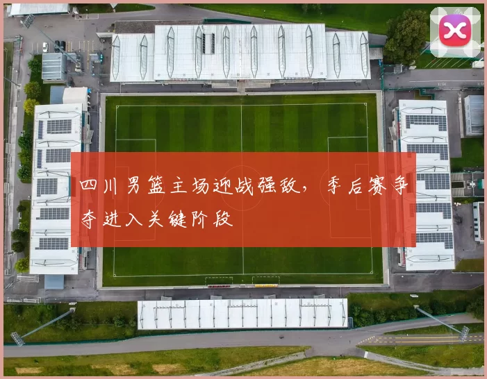 四川男篮主场迎战强敌,季后赛争夺进入关键阶段