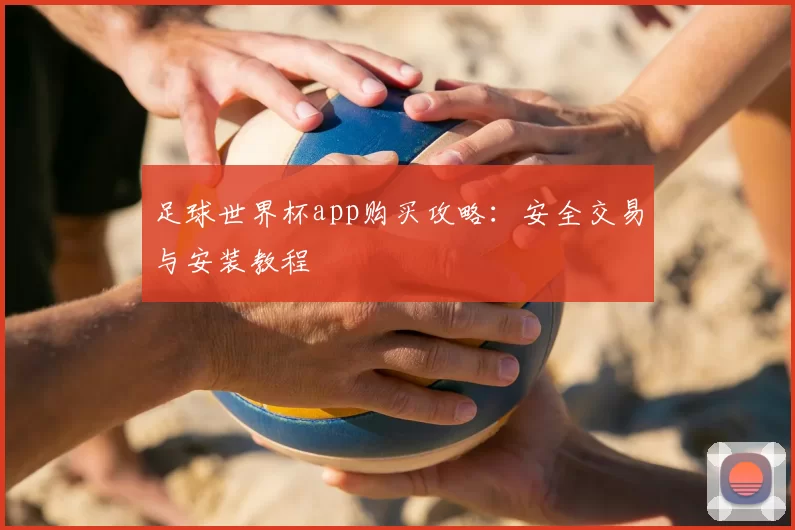 足球世界杯app购买攻略：安全交易与安装教程