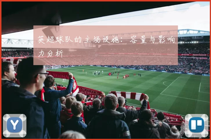 英超球队的主场设施：容量与影响力分析