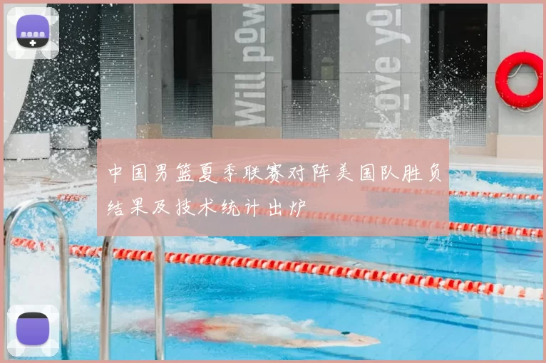 中国男篮夏季联赛对阵美国队胜负结果及技术统计出炉