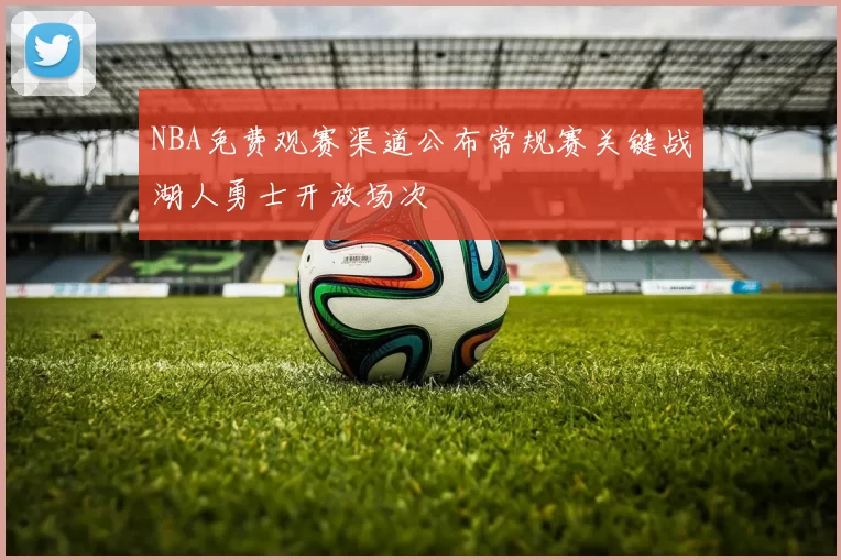 NBA免费观赛渠道公布常规赛关键战湖人勇士开放场次