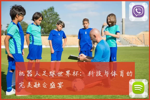 机器人足球世界杯：科技与体育的完美融合盛宴