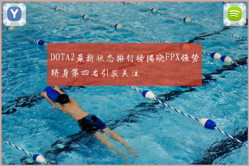 DOTA2最新状态排行榜揭晓FPX强势跻身第四名引发关注