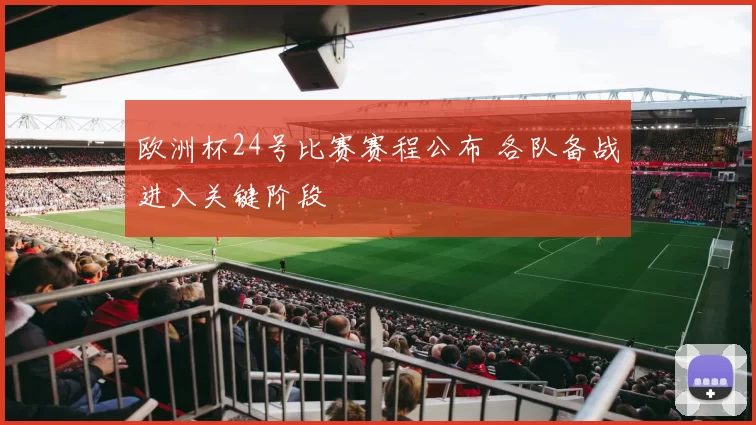 欧洲杯24号比赛赛程公布 各队备战进入关键阶段